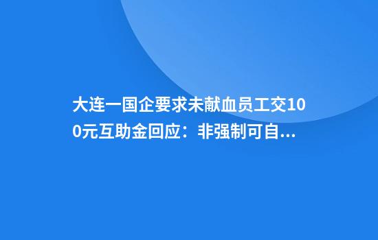 大连一国企要求未献血员工交100元互助金回应：非强制可自愿缴纳