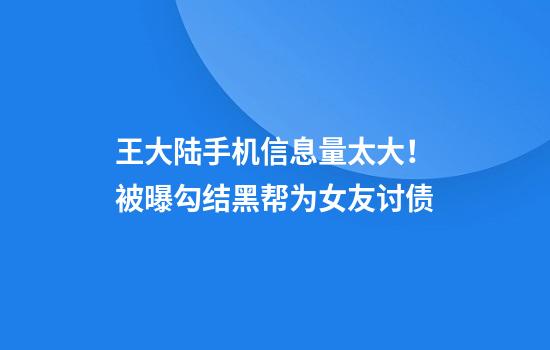 王大陆手机信息量太大！被曝勾结黑帮为女友讨债