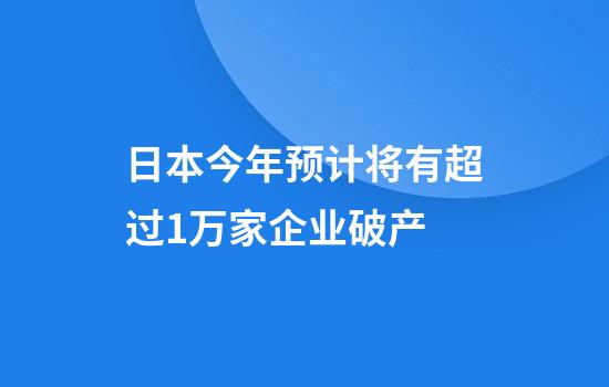 日本今年预计将有超过1万家企业破产