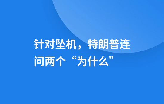 针对坠机，特朗普连问两个“为什么”