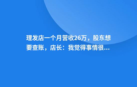 理发店一个月营收26万，股东想要查账，店长：我觉得事情很好笑