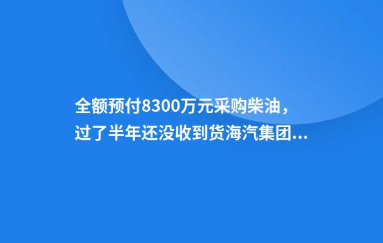 全额预付8300万元采购柴油，过了半年还没收到货海汽集团全资子公司起诉供货方