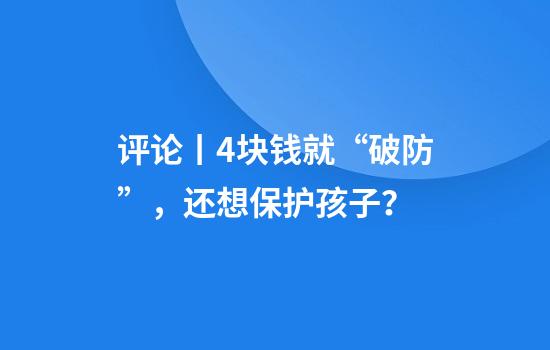评论丨4块钱就“破防”，还想保护孩子？