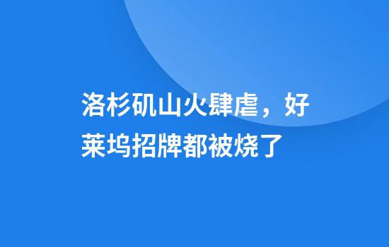 洛杉矶山火肆虐，好莱坞招牌都被烧了