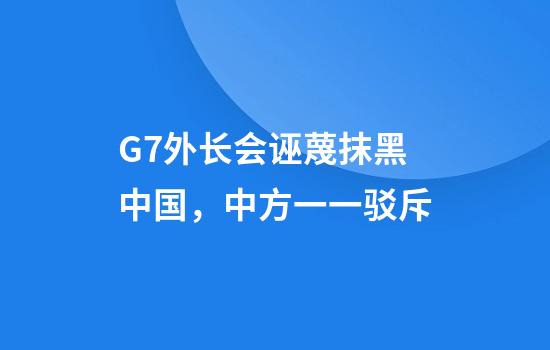 G7外长会诬蔑抹黑中国，中方一一驳斥