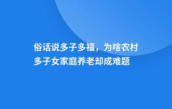 俗话说多子多福，为啥农村多子女家庭养老却成难题