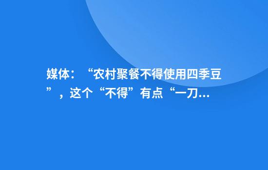媒体：“农村聚餐不得使用四季豆”，这个“不得”有点“一刀切”