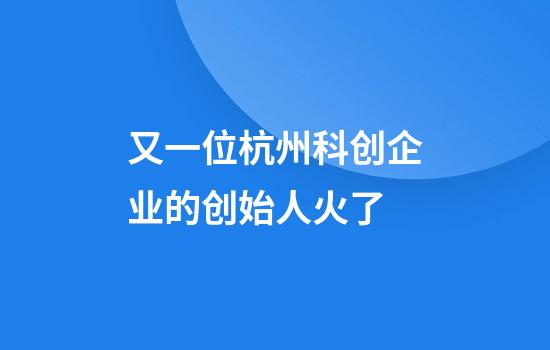 又一位杭州科创企业的创始人火了