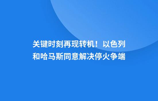 关键时刻再现转机！以色列和哈马斯同意解决停火争端