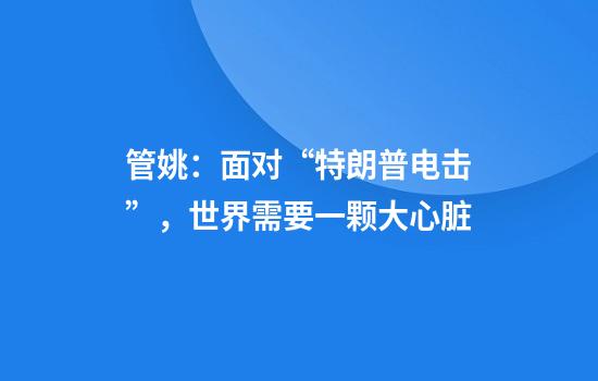管姚：面对“特朗普电击”，世界需要一颗大心脏