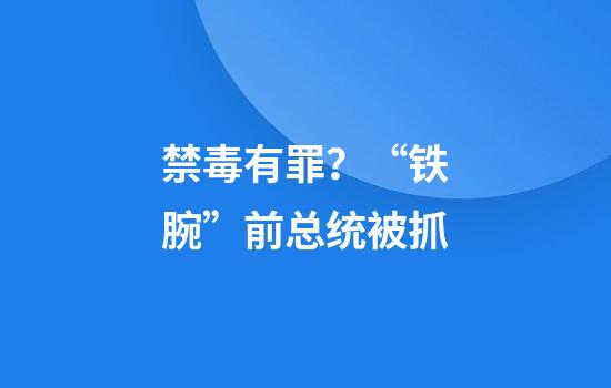 禁毒有罪？“铁腕”前总统被抓