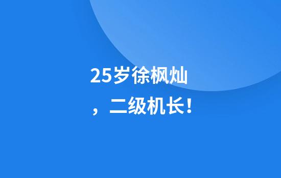 25岁徐枫灿，二级机长！
