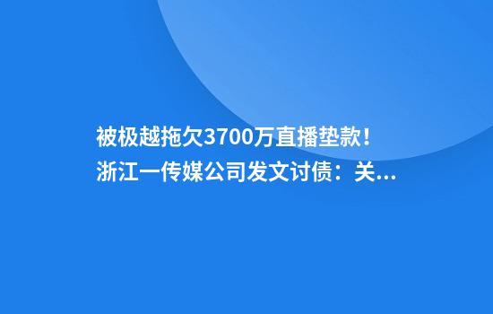 被极越拖欠3700万直播垫款！浙江一传媒公司发文讨债：关乎我司生死存亡