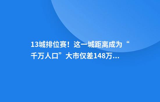 13城排位赛！这一城距离成为“千万人口”大市仅差14.8万人