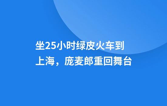 坐25小时绿皮火车到上海，庞麦郎重回舞台