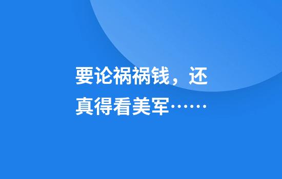 要论祸祸钱，还真得看美军……