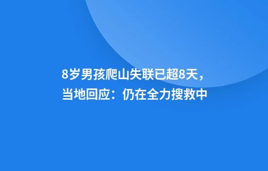 8岁男孩爬山失联已超8天，当地回应：仍在全力搜救中