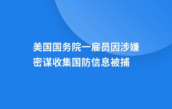 美国国务院一雇员因涉嫌密谋收集国防信息被捕