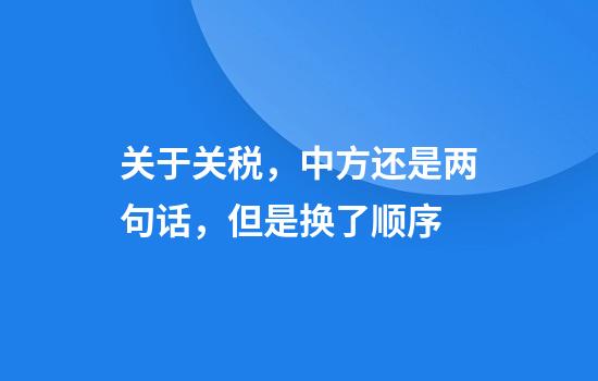 关于关税，中方还是两句话，但是换了顺序