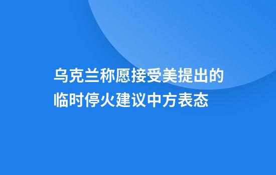 乌克兰称愿接受美提出的临时停火建议中方表态