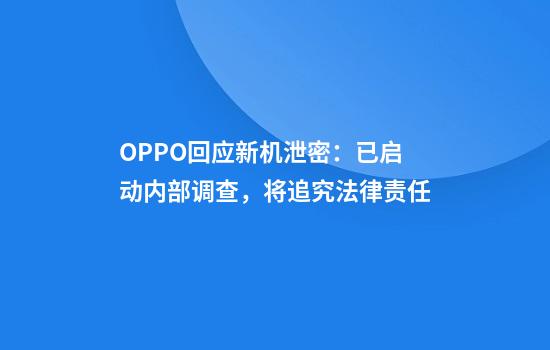 OPPO回应新机泄密：已启动内部调查，将追究法律责任