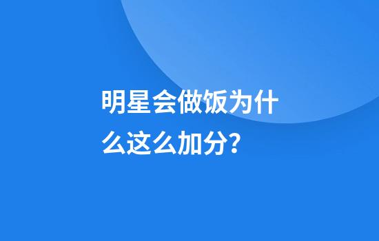 明星会做饭为什么这么加分？
