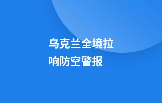 乌克兰全境拉响防空警报
