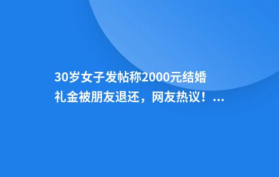 30岁女子发帖称2000元结婚礼金被朋友退还，网友热议！当事人回应