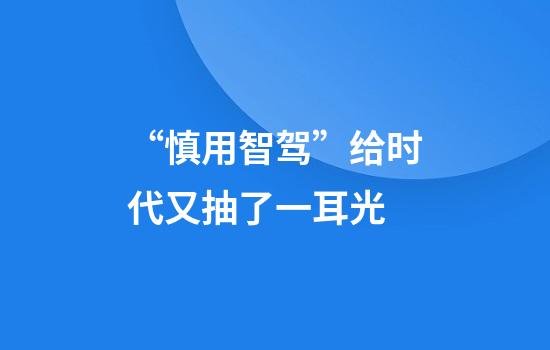 “慎用智驾”给时代又抽了一耳光