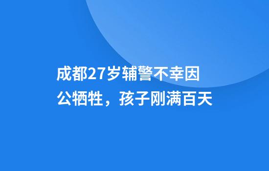 成都27岁辅警不幸因公牺牲，孩子刚满百天