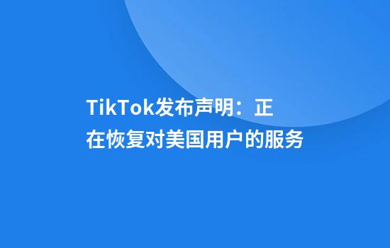 TikTok发布声明：正在恢复对美国用户的服务