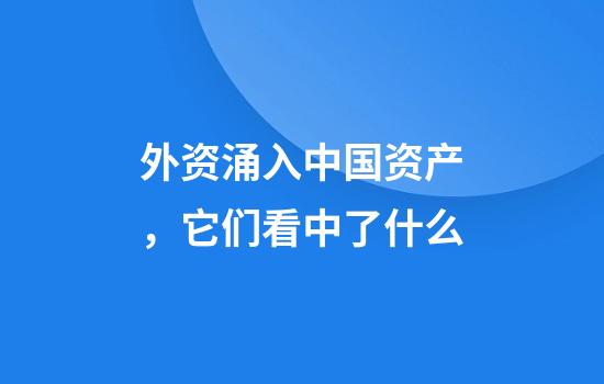 外资涌入中国资产，它们看中了什么