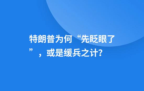 特朗普为何“先眨眼了”，或是缓兵之计？