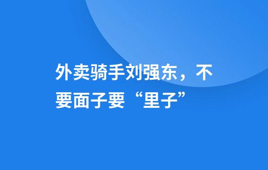 外卖骑手刘强东，不要面子要“里子”