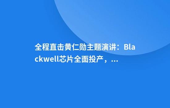 全程直击黄仁勋主题演讲：Blackwell芯片全面投产，下一代Rubin将于2026年推出