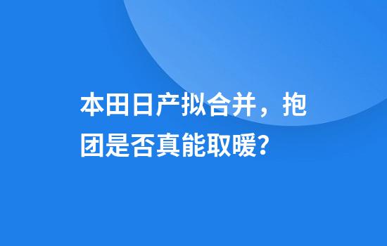 本田日产拟合并，抱团是否真能取暖？