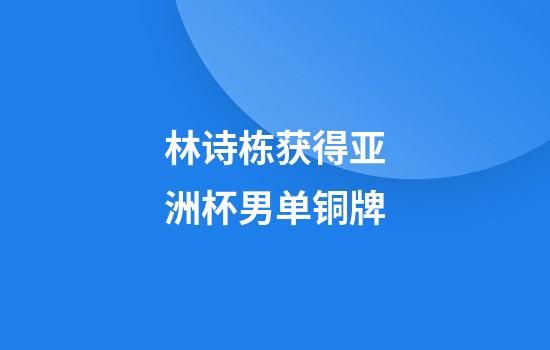 林诗栋获得亚洲杯男单铜牌