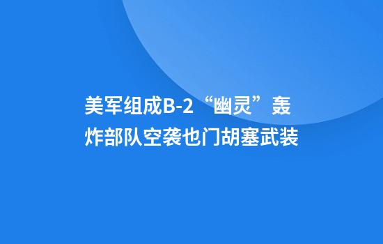 美军组成B-2“幽灵”轰炸部队空袭也门胡塞武装