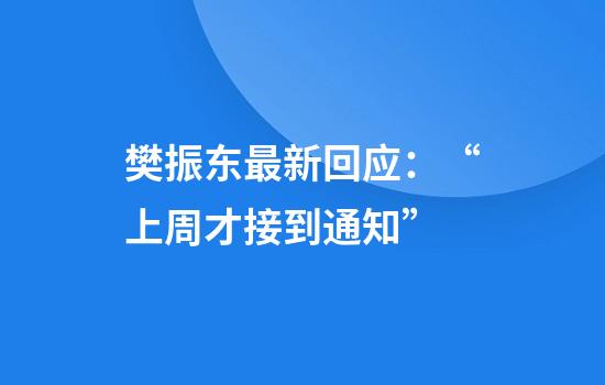 樊振东最新回应：“上周才接到通知”