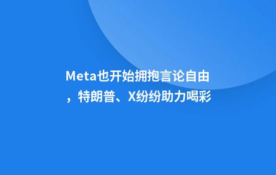 Meta也开始拥抱言论自由，特朗普、X纷纷助力喝彩