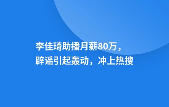 李佳琦助播月薪80万，辟谣引起轰动，冲上热搜