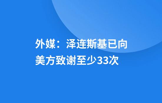 外媒：泽连斯基已向美方致谢至少33次