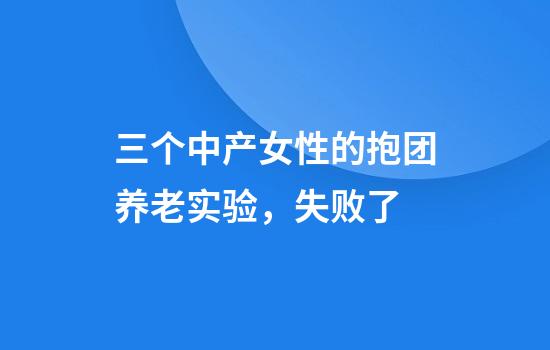 三个中产女性的抱团养老实验,失败了