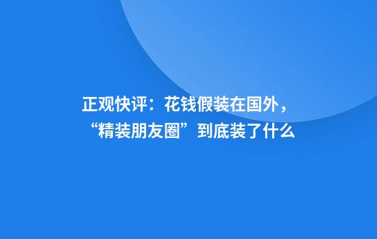正观快评：花钱假装在国外，“精装朋友圈”到底装了什么