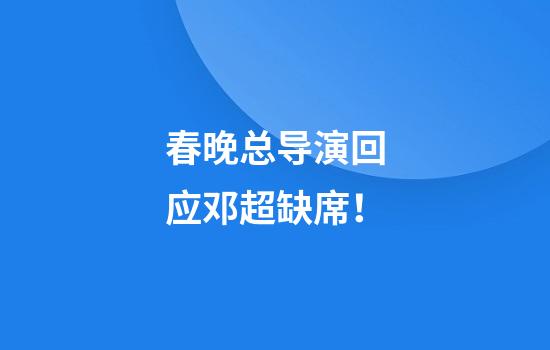 春晚总导演回应邓超缺席！