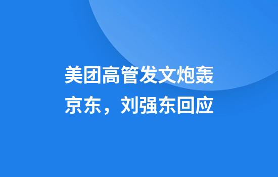 美团高管发文炮轰京东，刘强东回应