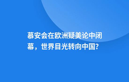 慕安会在欧洲疑美论中闭幕，世界目光转向中国？