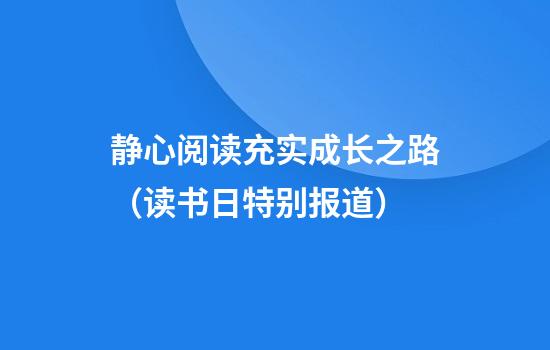 静心阅读充实成长之路（读书日特别报道）
