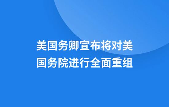 美国务卿宣布将对美国务院进行全面重组