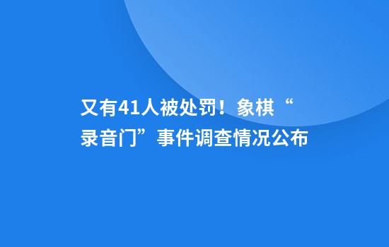 又有41人被处罚！象棋“录音门”事件调查情况公布